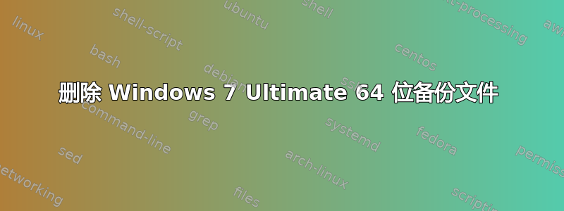 删除 Windows 7 Ultimate 64 位备份文件