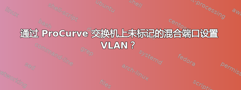 通过 ProCurve 交换机上未标记的混合端口设置 VLAN？