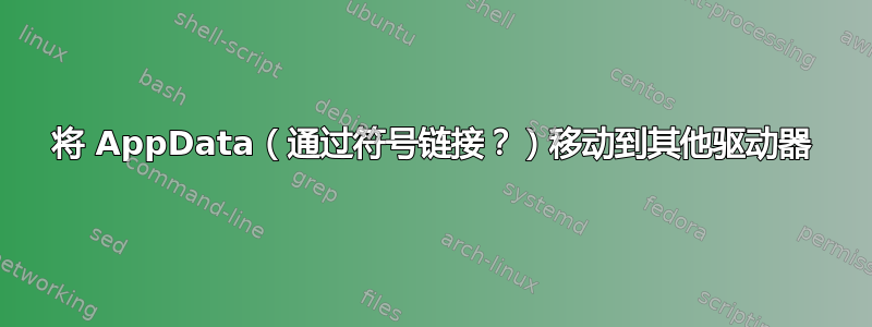 将 AppData（通过符号链接？）移动到其他驱动器