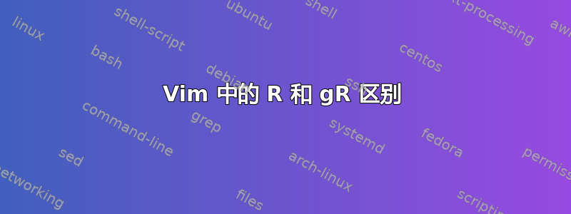 Vim 中的 R 和 gR 区别