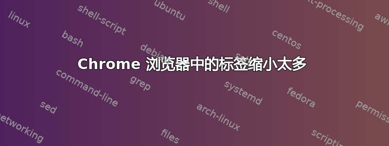 Chrome 浏览器中的标签缩小太多