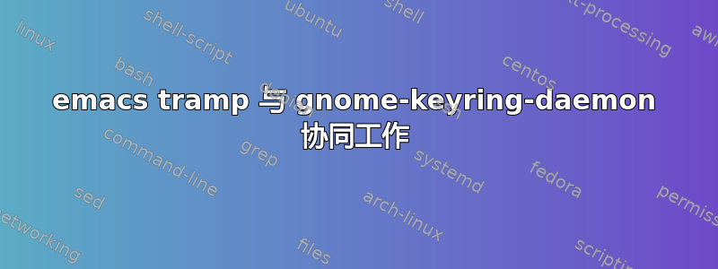 emacs tramp 与 gnome-keyring-daemon 协同工作