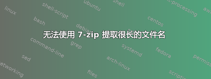 无法使用 7-zip 提取很长的文件名