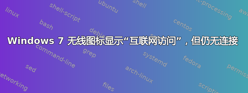 Windows 7 无线图标显示“互联网访问”，但仍无连接