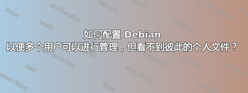 如何配置 Debian 以便多个用户可以进行管理，但看不到彼此的个人文件？