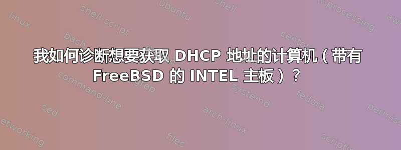 我如何诊断想要获取 DHCP 地址的计算机（带有 FreeBSD 的 INTEL 主板）？