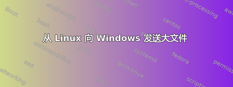 从 Linux 向 Windows 发送大文件