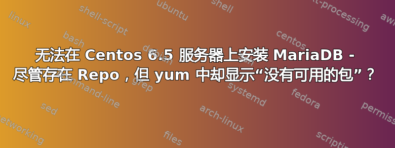 无法在 Centos 6.5 服务器上安装 MariaDB - 尽管存在 Repo，但 yum 中却显示“没有可用的包”？