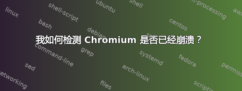 我如何检测 Chromium 是否已经崩溃？