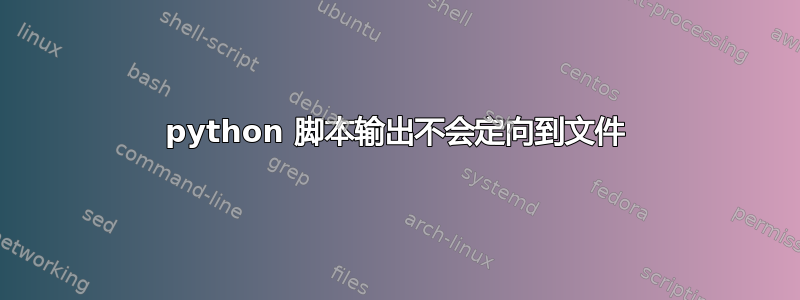 python 脚本输出不会定向到文件