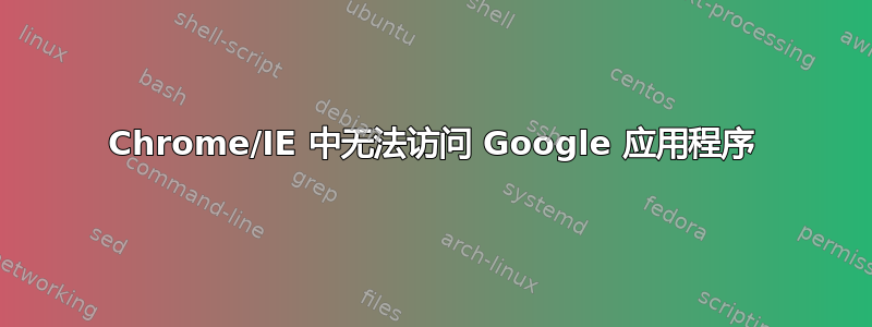 Chrome/IE 中无法访问 Google 应用程序