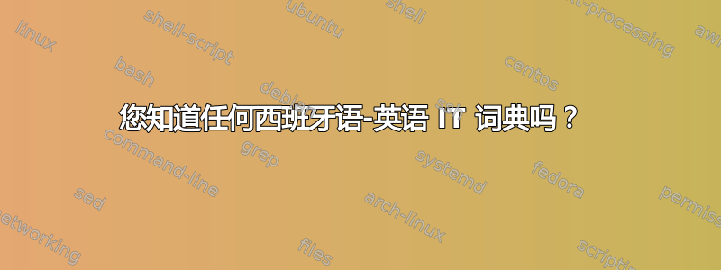 您知道任何西班牙语-英语 IT 词典吗？ 