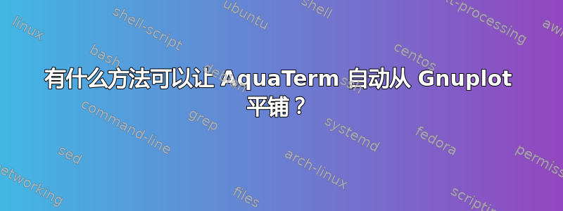 有什么方法可以让 AquaTerm 自动从 Gnuplot 平铺？