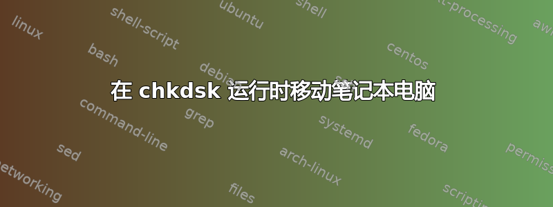 在 chkdsk 运行时移动笔记本电脑