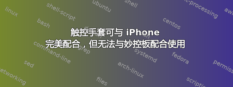 触控手套可与 iPhone 完美配合，但无法与妙控板配合使用