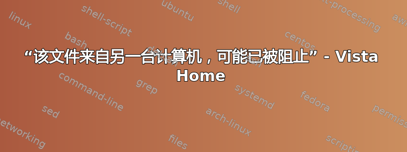 “该文件来自另一台计算机，可能已被阻止” - Vista Home