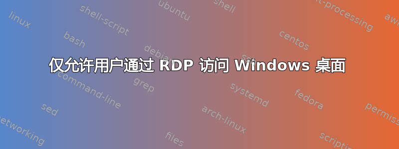 仅允许用户通过 RDP 访问 Windows 桌面