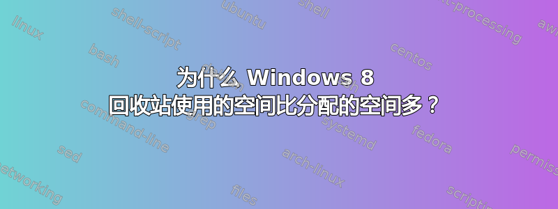 为什么 Windows 8 回收站使用的空间比分配的空间多？