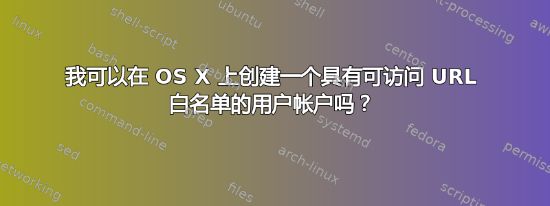 我可以在 OS X 上创建一个具有可访问 URL 白名单的用户帐户吗？