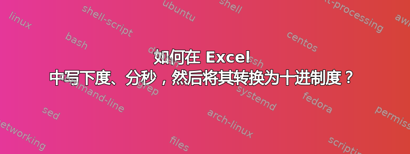 如何在 Excel 中写下度、分​​秒，然后将其转换为十进制度？