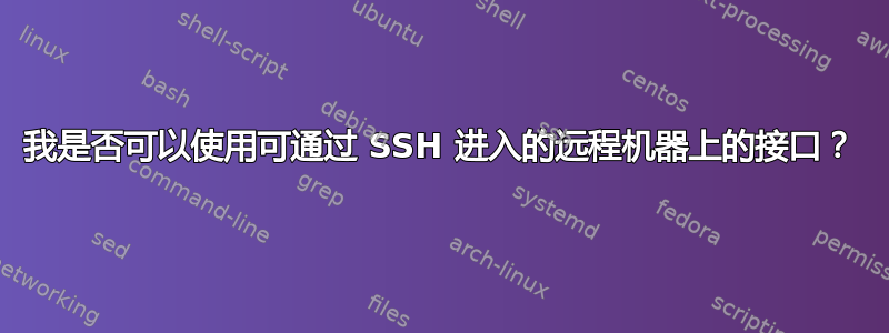 我是否可以使用可通过 SSH 进入的远程机器上的接口？