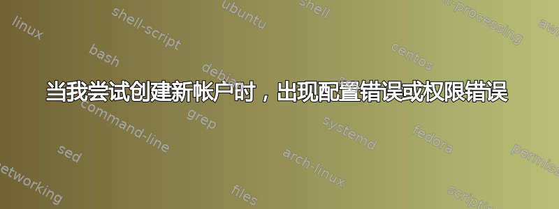 当我尝试创建新帐户时，出现配置错误或权限错误