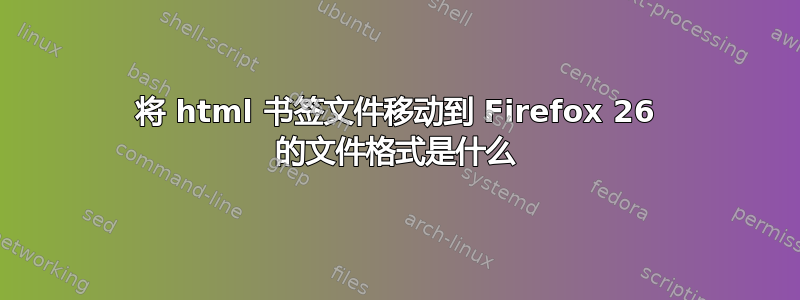 将 html 书签文件移动到 Firefox 26 的文件格式是什么