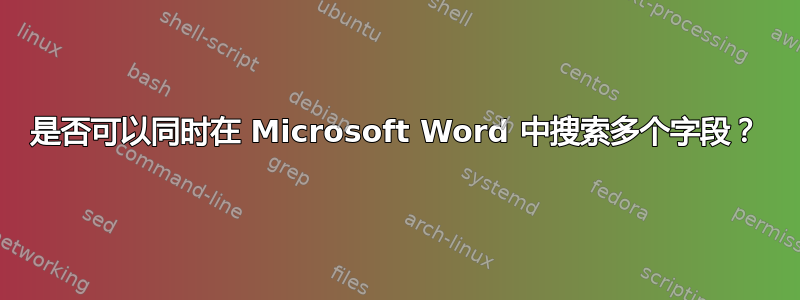 是否可以同时在 Microsoft Word 中搜索多个字段？