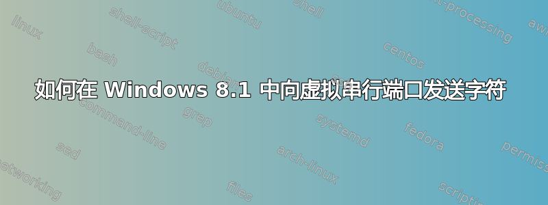 如何在 Windows 8.1 中向虚拟串行端口发送字符