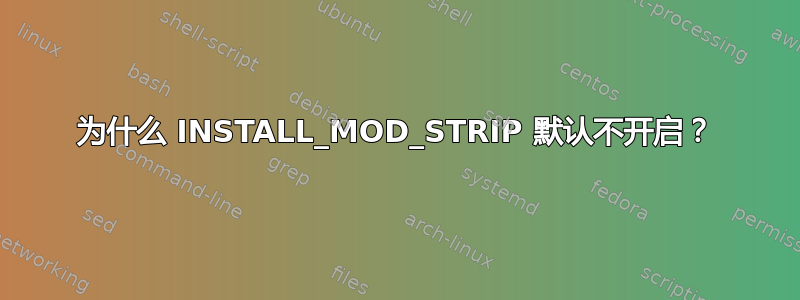 为什么 INSTALL_MOD_STRIP 默认不开启？