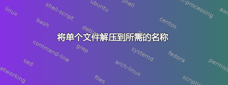 将单个文件解压到所需的名称