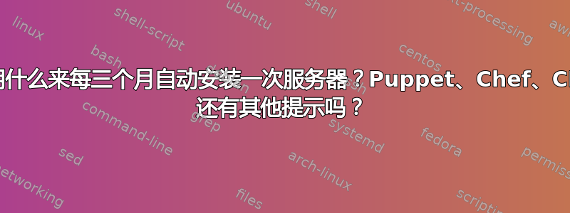 我应该使用什么来每三个月自动安装一次服务器？Puppet、Chef、CFEngine 还有其他提示吗？