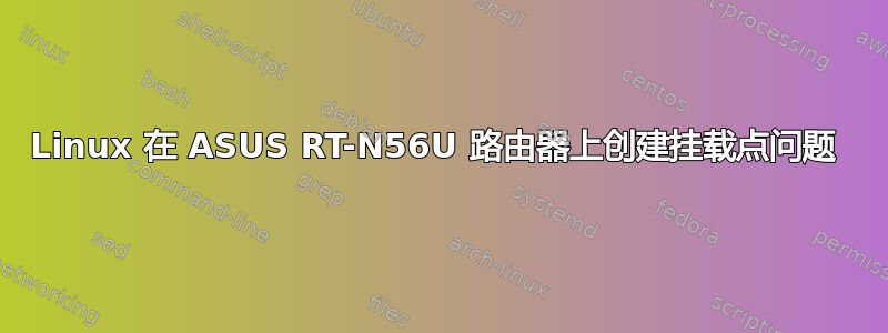 Linux 在 ASUS RT-N56U 路由器上创建挂载点问题 