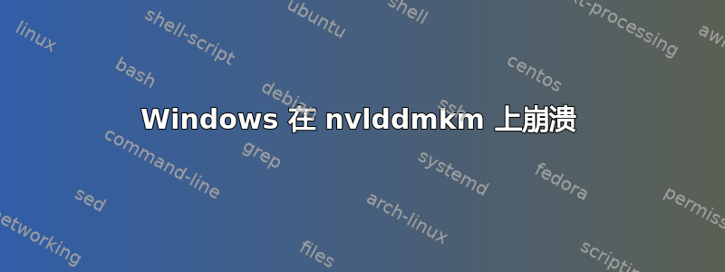 Windows 在 nvlddmkm 上崩溃