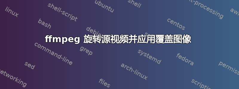 ffmpeg 旋转源视频并应用覆盖图像