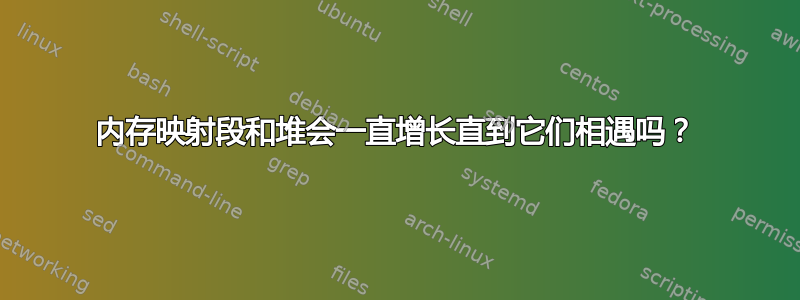 内存映射段和堆会一直增长直到它们相遇吗？