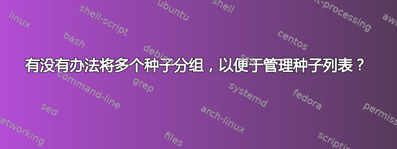 有没有办法将多个种子分组，以便于管理种子列表？