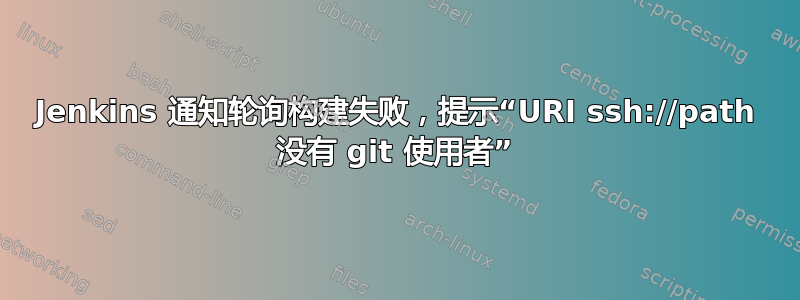 Jenkins 通知轮询构建失败，提示“URI ssh://path 没有 git 使用者”