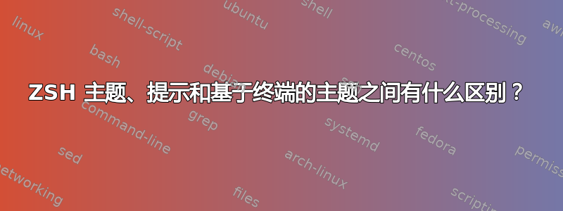 ZSH 主题、提示和基于终端的主题之间有什么区别？