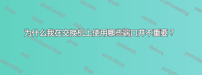 为什么我在交换机上使用哪些端口并不重要？