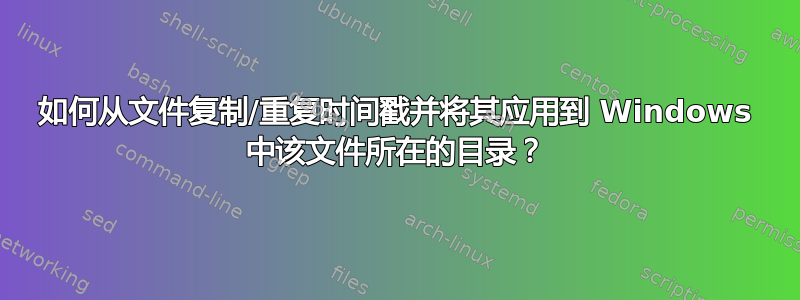 如何从文件复制/重复时间戳并将其应用到 Windows 中该文件所在的目录？