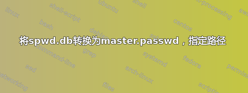 将spwd.db转换为master.passwd，指定路径