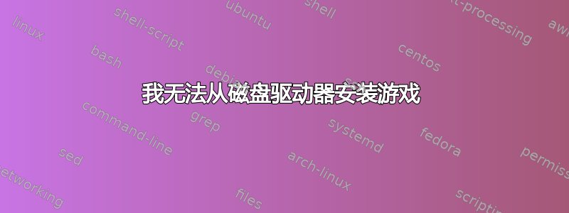 我无法从磁盘驱动器安装游戏