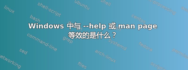 Windows 中与 --help 或 man page 等效的是什么？