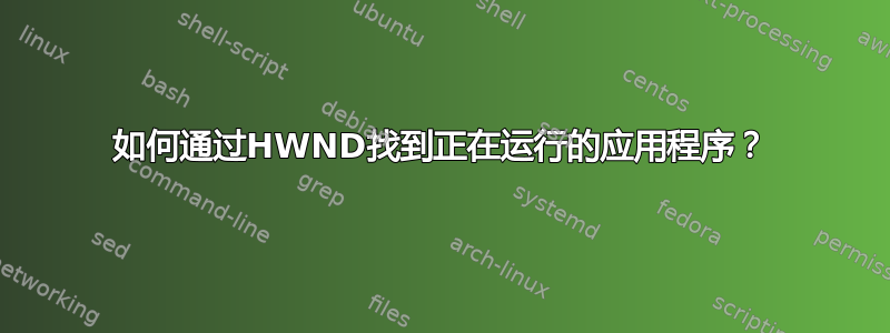 如何通过HWND找到正在运行的应用程序？