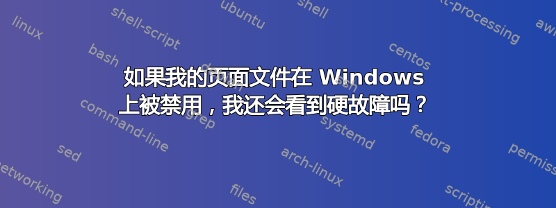 如果我的页面文件在 Windows 上被禁用，我还会看到硬故障吗？