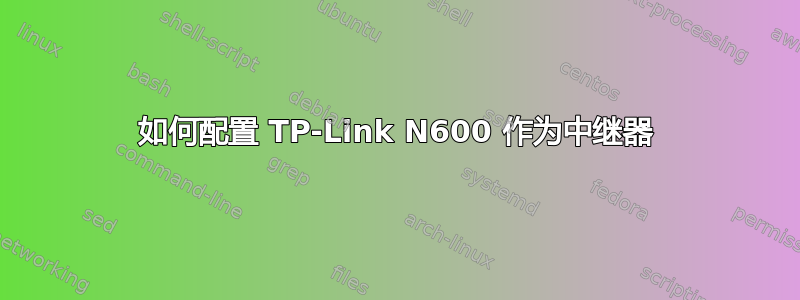 如何配置 TP-Link N600 作为中继器