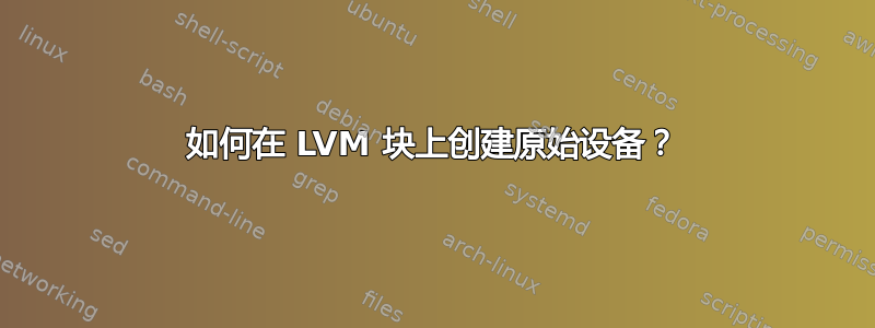 如何在 LVM 块上创建原始设备？