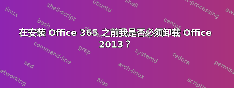 在安装 Office 365 之前我是否必须卸载 Office 2013？