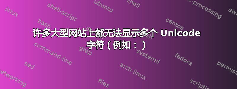 许多大型网站上都无法显示多个 Unicode 字符（例如：⁠）